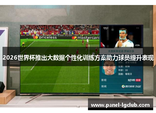 2026世界杯推出大数据个性化训练方案助力球员提升表现 2026世界杯推出大数据个性化训练方案助力球员提升表现