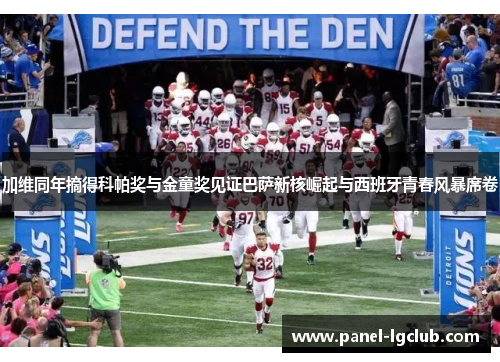 加维同年摘得科帕奖与金童奖见证巴萨新核崛起与西班牙青春风暴席卷 加维同年摘得科帕奖与金童奖见证巴萨新核崛起与西班牙青春风暴席卷