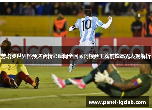 劳塔罗世界杯预选赛精彩瞬间全回顾阿根廷王牌前锋高光表现解析 劳塔罗世界杯预选赛精彩瞬间全回顾阿根廷王牌前锋高光表现解析