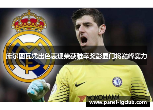 库尔图瓦凭出色表现荣获雅辛奖彰显门将巅峰实力 库尔图瓦凭出色表现荣获雅辛奖彰显门将巅峰实力