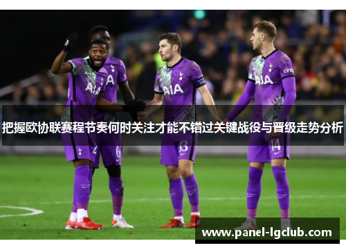把握欧协联赛程节奏何时关注才能不错过关键战役与晋级走势分析 把握欧协联赛程节奏何时关注才能不错过关键战役与晋级走势分析