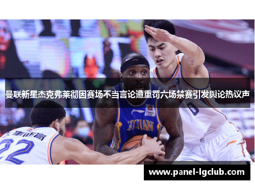 曼联新星杰克弗莱彻因赛场不当言论遭重罚六场禁赛引发舆论热议声