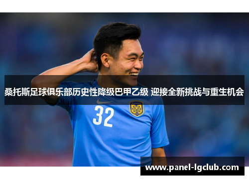 桑托斯足球俱乐部历史性降级巴甲乙级 迎接全新挑战与重生机会